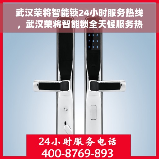 武汉荣将智能锁24小时服务热线，武汉荣将智能锁全天候服务热线，守护您的安全，随时为您解答！