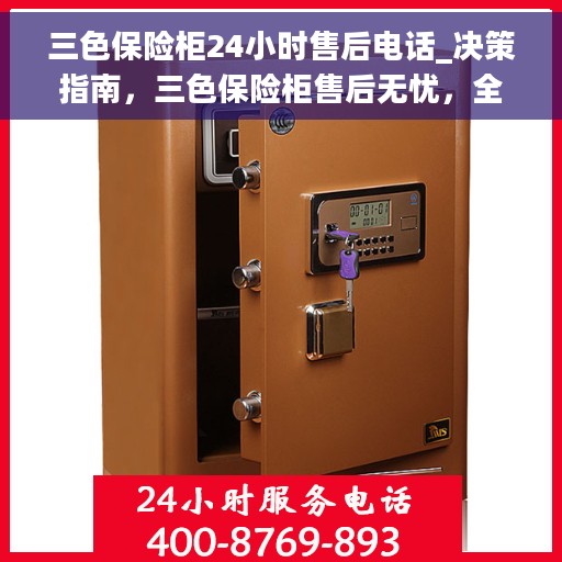三色保险柜24小时售后电话_决策指南，三色保险柜售后无忧，全天候售后电话决策指南