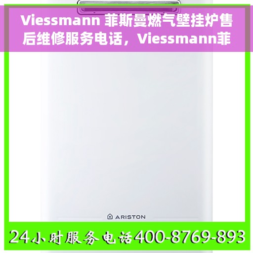 Viessmann 菲斯曼燃气壁挂炉售后维修服务电话，Viessmann菲斯曼燃气壁挂炉售后维修服务热线及专业维修团队介绍