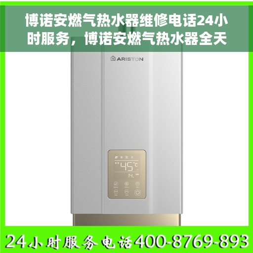 博诺安燃气热水器维修电话24小时服务，博诺安燃气热水器全天候维修服务热线