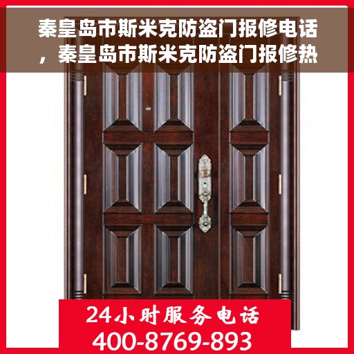 秦皇岛市斯米克防盗门报修电话，秦皇岛市斯米克防盗门报修热线电话公布