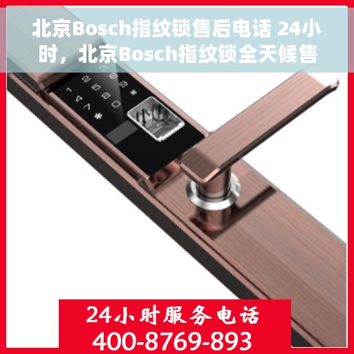 北京Bosch指纹锁售后电话 24小时，北京Bosch指纹锁全天候售后电话服务支持