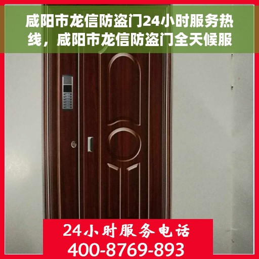 咸阳市龙信防盗门24小时服务热线，咸阳市龙信防盗门全天候服务热线，守护您的安全，随时待命