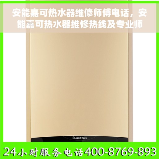 安能嘉可热水器维修师傅电话，安能嘉可热水器维修热线及专业师傅联系方式