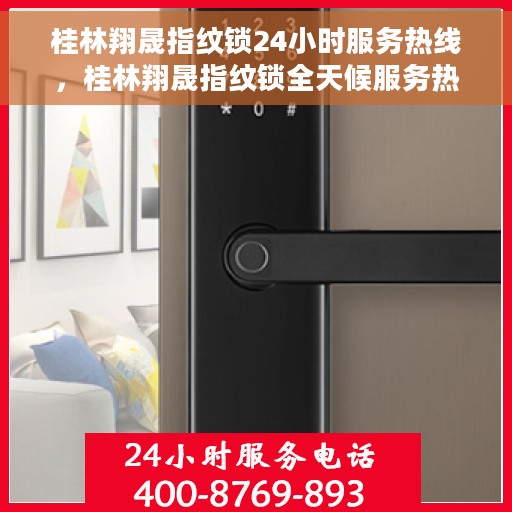 桂林翔晟指纹锁24小时服务热线，桂林翔晟指纹锁全天候服务热线，贴心守护您的安全