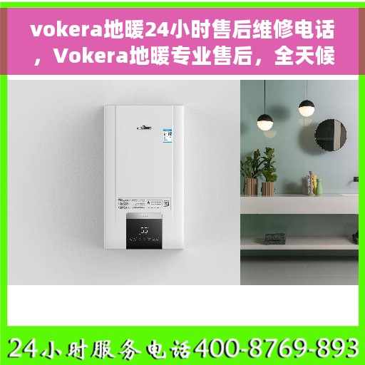 vokera地暖24小时售后维修电话，Vokera地暖专业售后，全天候维修电话，温暖保障无忧