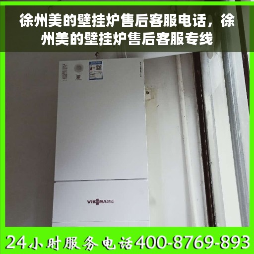 徐州美的壁挂炉售后客服电话，徐州美的壁挂炉售后客服专线