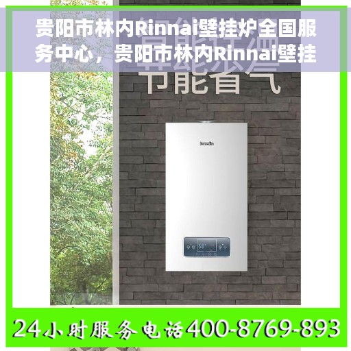 贵阳市林内Rinnai壁挂炉全国服务中心，贵阳市林内Rinnai壁挂炉全国服务中心，专业维修与优质服务一站解决