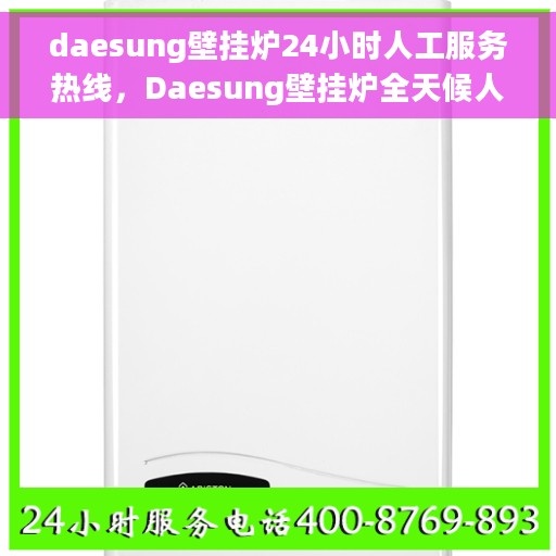 daesung壁挂炉24小时人工服务热线，Daesung壁挂炉全天候人工服务热线在线支持