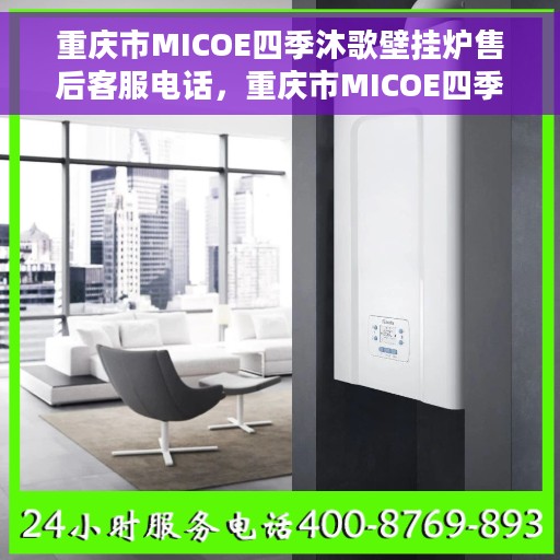 重庆市MICOE四季沐歌壁挂炉售后客服电话，重庆市MICOE四季沐歌壁挂炉售后服务热线及电话查询指南