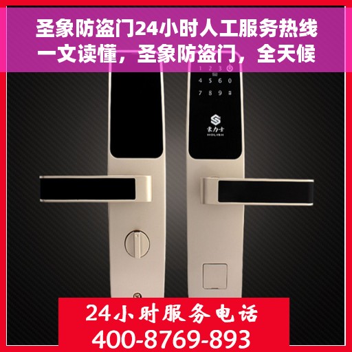 圣象防盗门24小时人工服务热线一文读懂，圣象防盗门，全天候人工服务热线详解