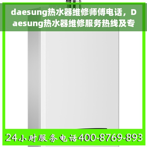 daesung热水器维修师傅电话，Daesung热水器维修服务热线及专业师傅联系方式