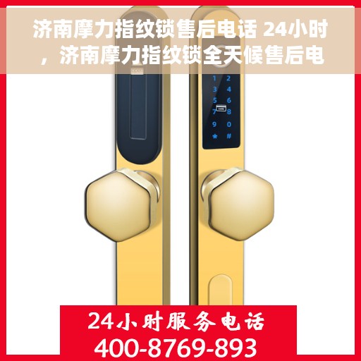 济南摩力指纹锁售后电话 24小时，济南摩力指纹锁全天候售后电话服务支持