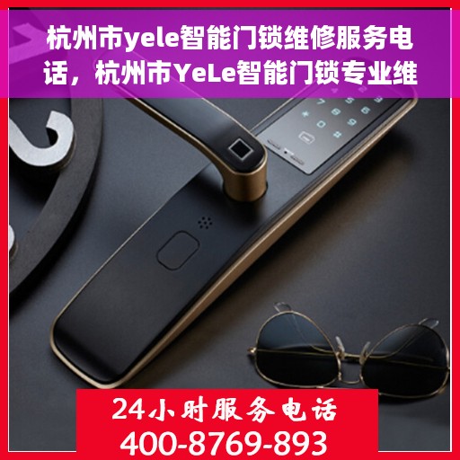 杭州市yele智能门锁维修服务电话，杭州市YeLe智能门锁专业维修服务热线