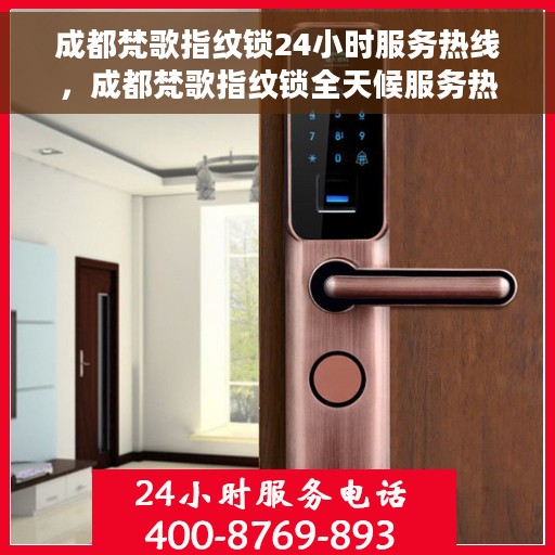 成都梵歌指纹锁24小时服务热线，成都梵歌指纹锁全天候服务热线，专业解锁您的安全之门