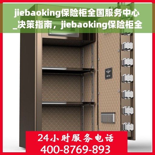 jiebaoking保险柜全国服务中心_决策指南，jiebaoking保险柜全国服务中心，决策者的信赖之选