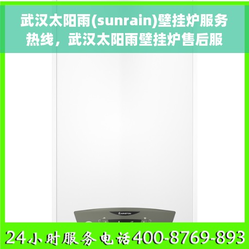 武汉太阳雨(sunrain)壁挂炉服务热线，武汉太阳雨壁挂炉售后服务热线，专业解决您的采暖问题