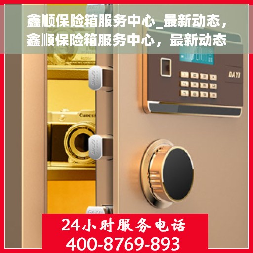 鑫顺保险箱服务中心_最新动态，鑫顺保险箱服务中心，最新动态速递