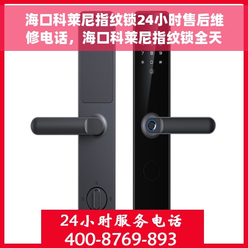 海口科莱尼指纹锁24小时售后维修电话，海口科莱尼指纹锁全天候售后维修服务热线