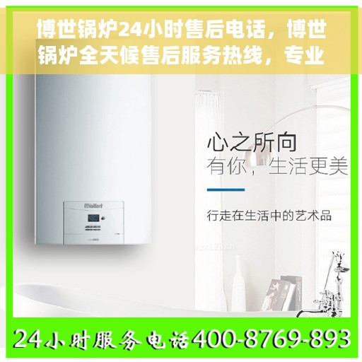 博世锅炉24小时售后电话，博世锅炉全天候售后服务热线，专业解答与快速响应的保障专线