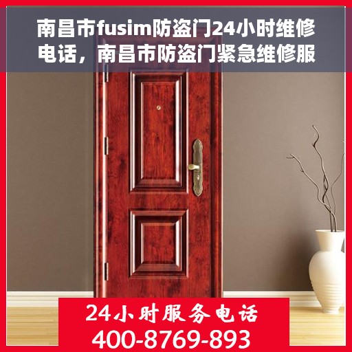 南昌市fusim防盗门24小时维修电话，南昌市防盗门紧急维修服务，全天候专业维修fusim防盗门电话