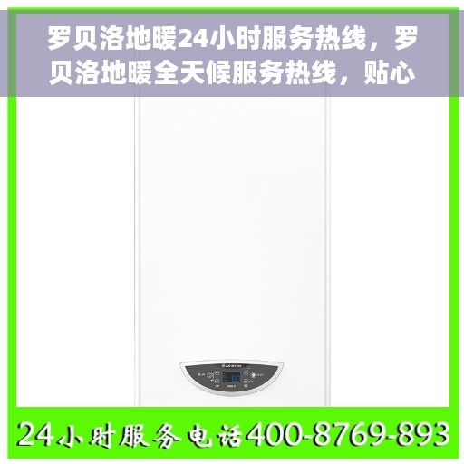 罗贝洛地暖24小时服务热线，罗贝洛地暖全天候服务热线，贴心温暖您的生活