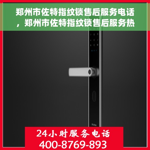 郑州市佐特指纹锁售后服务电话，郑州市佐特指纹锁售后服务热线及电话支持指南