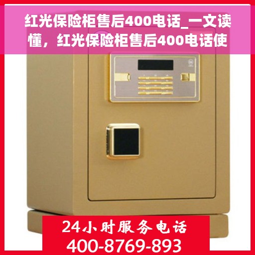 红光保险柜售后400电话_一文读懂，红光保险柜售后400电话使用指南，常见问题解答与售后无忧服务保障解析