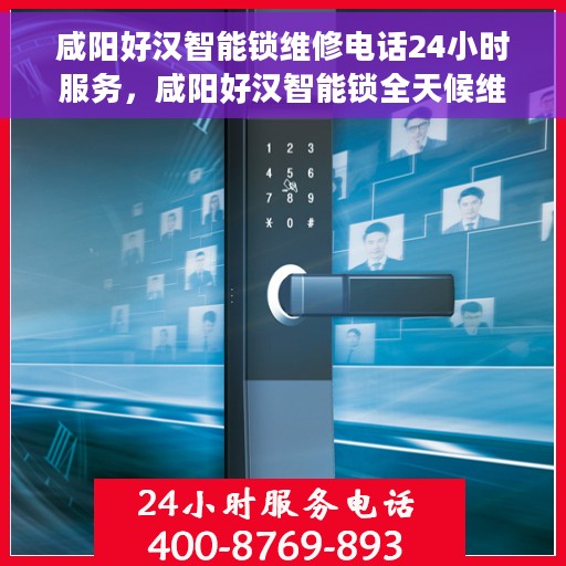 咸阳好汉智能锁维修电话24小时服务，咸阳好汉智能锁全天候维修服务热线