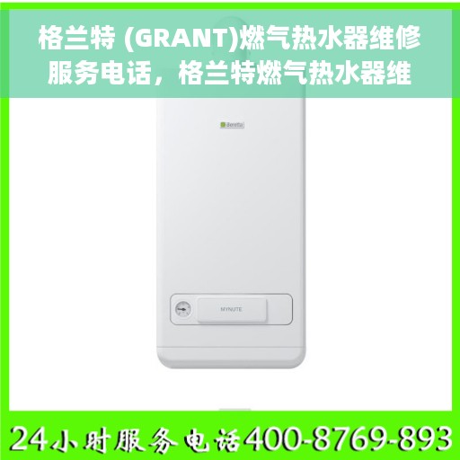 格兰特 (GRANT)燃气热水器维修服务电话，格兰特燃气热水器维修服务热线及专业维修团队介绍
