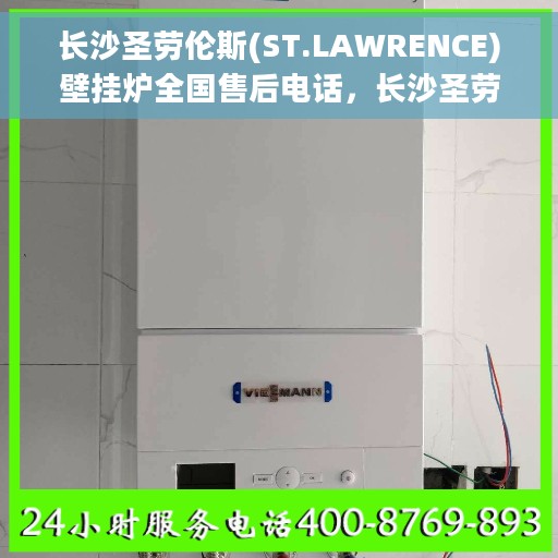 长沙圣劳伦斯(ST.LAWRENCE)壁挂炉全国售后电话，长沙圣劳伦斯壁挂炉全国售后热线电话公布
