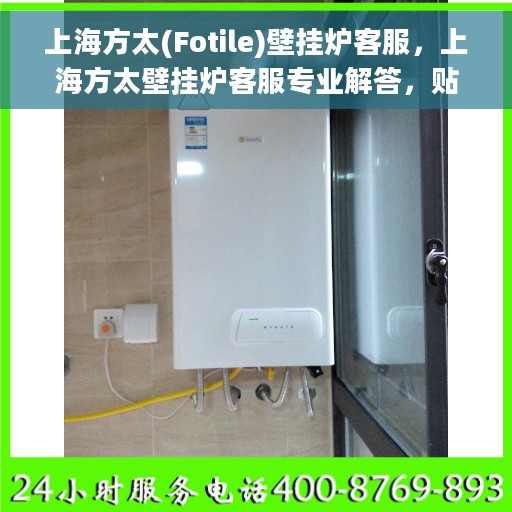 上海方太(Fotile)壁挂炉客服，上海方太壁挂炉客服专业解答，贴心服务