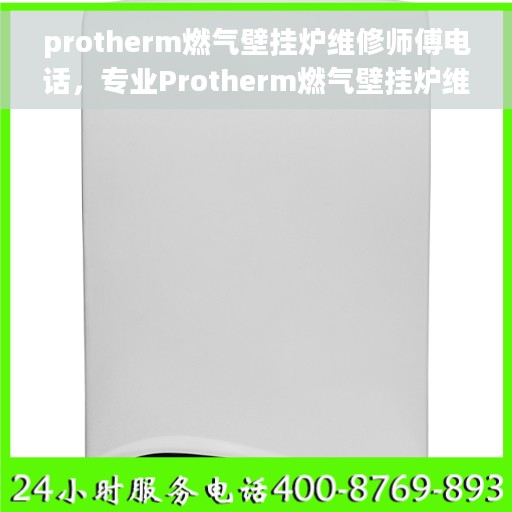 protherm燃气壁挂炉维修师傅电话，专业Protherm燃气壁挂炉维修师傅联系电话及常见故障处理指南