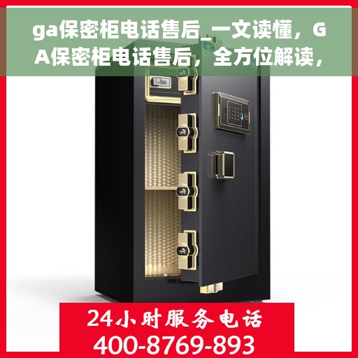 ga保密柜电话售后_一文读懂，GA保密柜电话售后，全方位解读，一站式服务保障