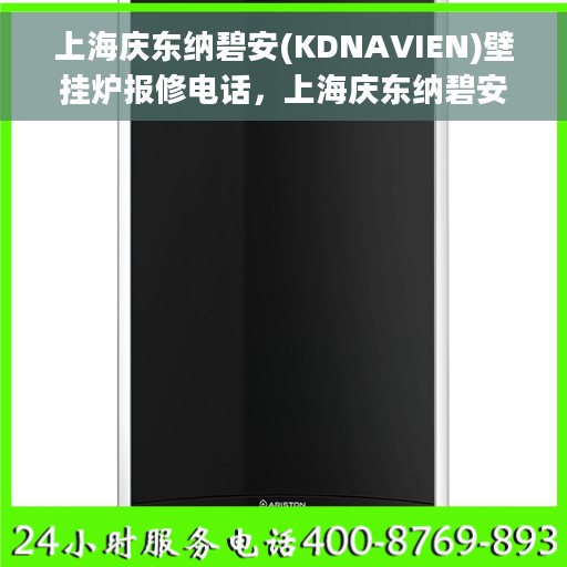 上海庆东纳碧安(KDNAVIEN)壁挂炉报修电话，上海庆东纳碧安壁挂炉报修热线及售后维修指南