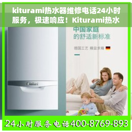 kiturami热水器维修电话24小时服务，极速响应！Kiturami热水器24小时专业维修服务热线