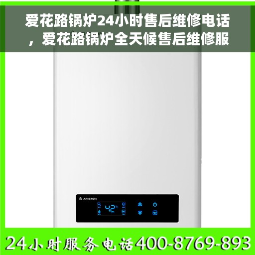 爱花路锅炉24小时售后维修电话，爱花路锅炉全天候售后维修服务热线