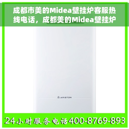 成都市美的Midea壁挂炉客服热线电话，成都美的Midea壁挂炉客服热线电话详解，专业维修与售后服务支持