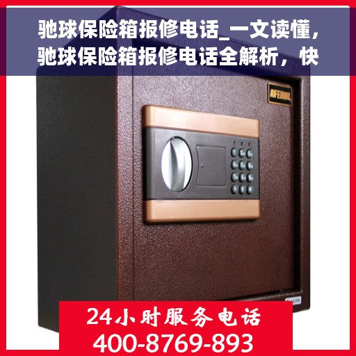 驰球保险箱报修电话_一文读懂，驰球保险箱报修电话全解析，快速响应，专业服务