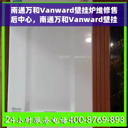 南通万和Vanward壁挂炉维修售后中心，南通万和Vanward壁挂炉维修售后中心，专业团队为您提供一站式服务