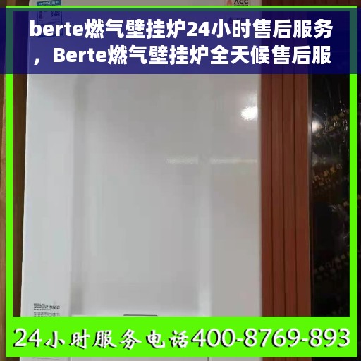 berte燃气壁挂炉24小时售后服务，Berte燃气壁挂炉全天候售后服务，贴心保障您的温暖生活