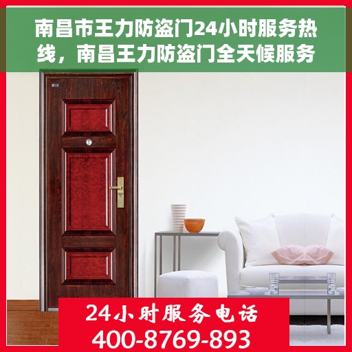南昌市王力防盗门24小时服务热线，南昌王力防盗门全天候服务热线，守护您的安全，随时响应！