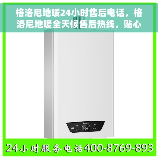 格洛尼地暖24小时售后电话，格洛尼地暖全天候售后热线，贴心服务，温暖您的每一刻