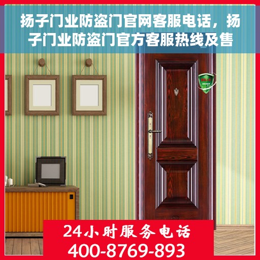扬子门业防盗门官网客服电话，扬子门业防盗门官方客服热线及售后服务指南