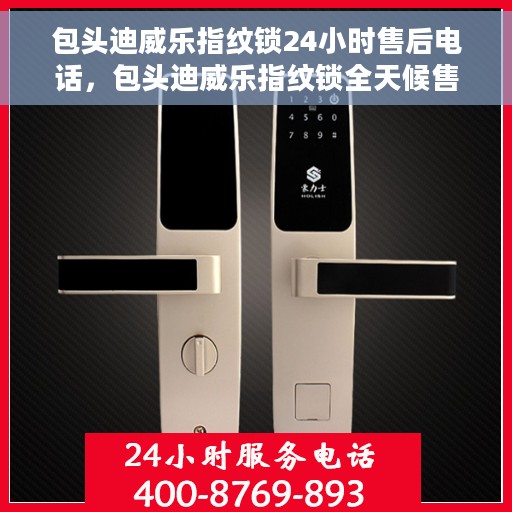 包头迪威乐指纹锁24小时售后电话，包头迪威乐指纹锁全天候售后热线服务保障