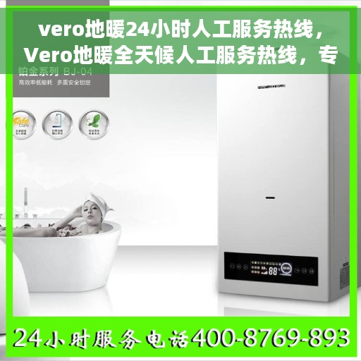 vero地暖24小时人工服务热线，Vero地暖全天候人工服务热线，专业解答，温暖无忧