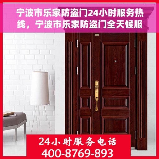 宁波市乐家防盗门24小时服务热线，宁波市乐家防盗门全天候服务热线，专业快速响应