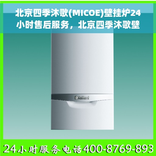 北京四季沐歌(MICOE)壁挂炉24小时售后服务，北京四季沐歌壁挂炉全天候售后服务保障