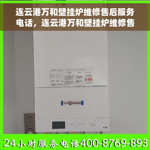连云港万和壁挂炉维修售后服务电话，连云港万和壁挂炉维修售后专线公布