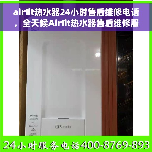 airfit热水器24小时售后维修电话，全天候Airfit热水器售后维修服务热线，专业解决您的热水器问题！